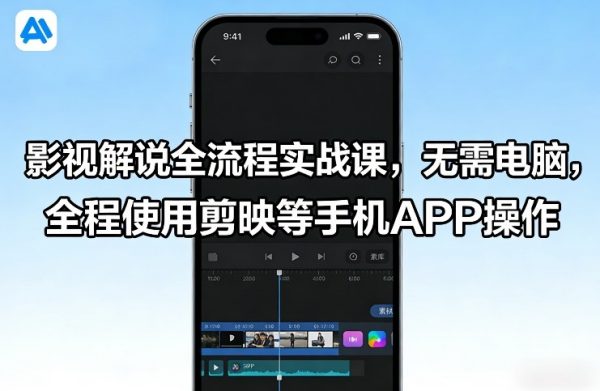 影视解说全流程实战课,无需电脑,全程使用剪映等手机APP操作