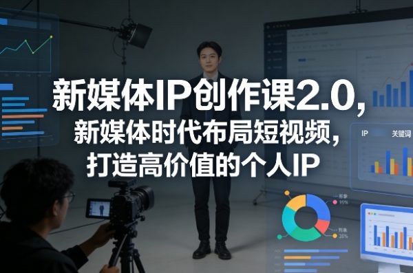 新媒体IP创作课2.0，新媒体时代布局短视频，打造高价值的个人IP插图