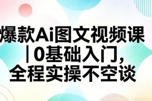 爆款Ai图文视频课，0基础入门，全程实操不空谈
