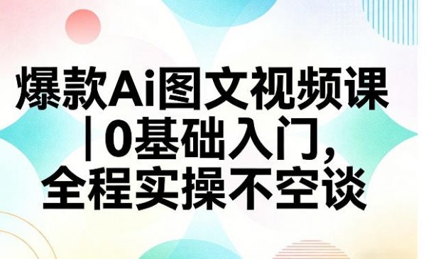 爆款Ai图文视频课，0基础入门，全程实操不空谈插图