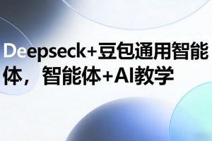 Deepseck+豆包通用智能体，智能体+AI教学