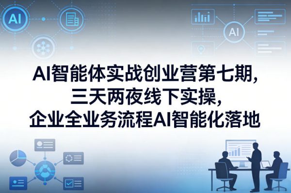 AI智能体实战创业营第七期,三天两夜线下实操,企业全业务流程AI智能化落地(26年1月20-22号)插图 AI智能体实战创业营第七期,三天两夜线下实操,企业全业务流程AI智能化落地(26年1月20-22号)插图