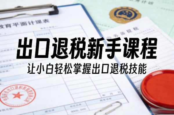 出口退税新手课程，让小白轻松掌握出口退税技能插图