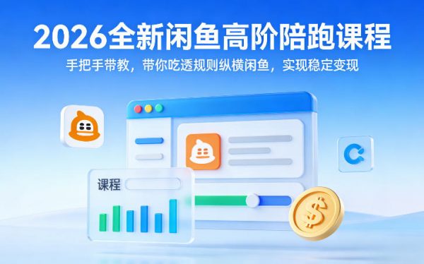 2026全新闲鱼高阶陪跑课程，手把手带教，带你吃透规则纵横闲鱼，实现稳定变现插图