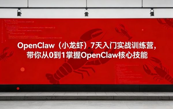 OpenClaw（小龙虾）7天入门实战训练营，带你从0到1掌握OpenClaw核心技能（更新）插图