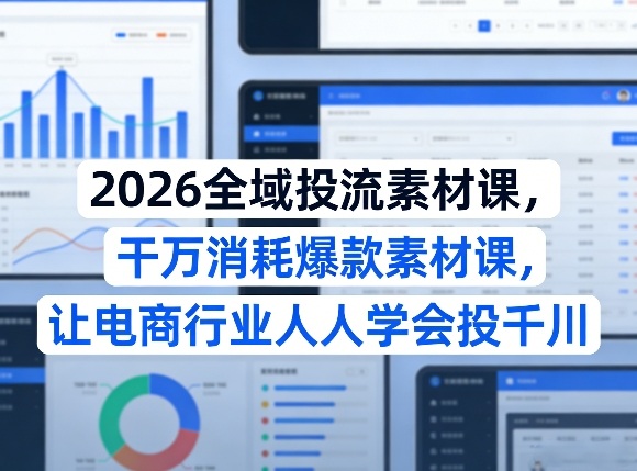 2026全域投流素材课，干万消耗爆款素材课，让电商行业人人学会投千川插图