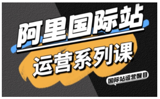 阿里国际站运营系列课，涵盖精准引流、直通车与全站推实战SOP，搭配AI效率工具包与高阶增长玩法（更新）插图
