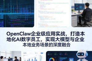 OpenClaw企业级应用实战，打造本地化AI数字员工，实现大模型与企业本地业务场景的深度融合（更新0329）