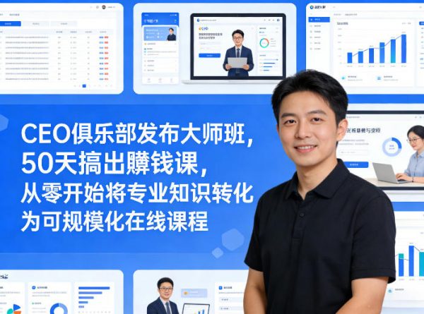 CEO俱乐部发布大师班,50天搞出賺钱课,从零开始将专业知识转化为可规模化在线课程插图 CEO俱乐部发布大师班,50天搞出賺钱课,从零开始将专业知识转化为可规模化在线课程插图