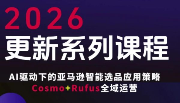 跨境亚马逊FBA系统课程，AI驱动下的亚马逊智能选品应用策略Cosmo+Rufus全域运营（更新26年3月）插图