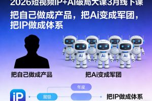 2026短视频IP+AI破局大课3月线下课，把自己做成产品，把Ai变成军团，把IP做成体系（更新）