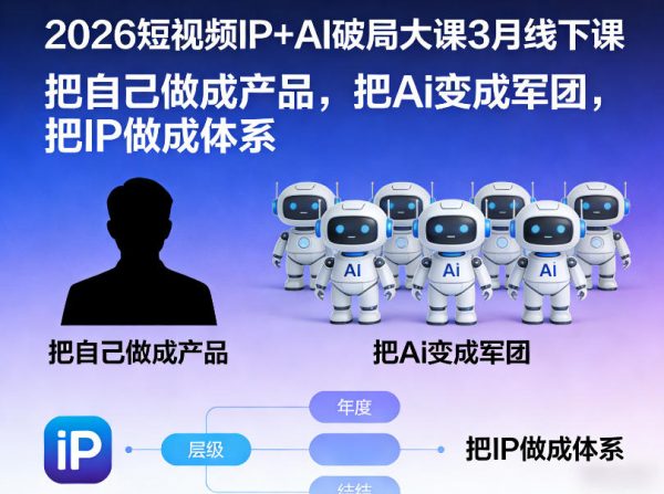 2026短视频IP+AI破局大课3月线下课，把自己做成产品，把Ai变成军团，把IP做成体系插图