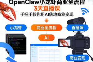 OpenClaw小龙虾商业全流程3天直播课，手把手教你用AI落地商业变现