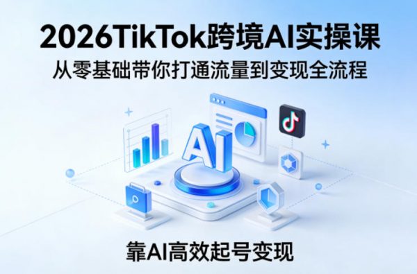 2026TikTok跨境AI实操课,从零基础带你打通流量到变现全流程,靠AI高效起号变现插图 2026TikTok跨境AI实操课,从零基础带你打通流量到变现全流程,靠AI高效起号变现插图