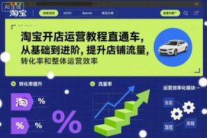 淘宝开店运营教程直通车，从基础到进阶，提升店铺流量，转化率和整体运营效率（更新26年3月15日）