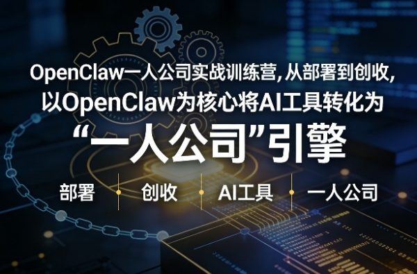 OpenClaw小龙虾+一人公司实战训练营，从部署到创收，将AI工具转化为“一人公司”引擎，低成本变现（更新）插图