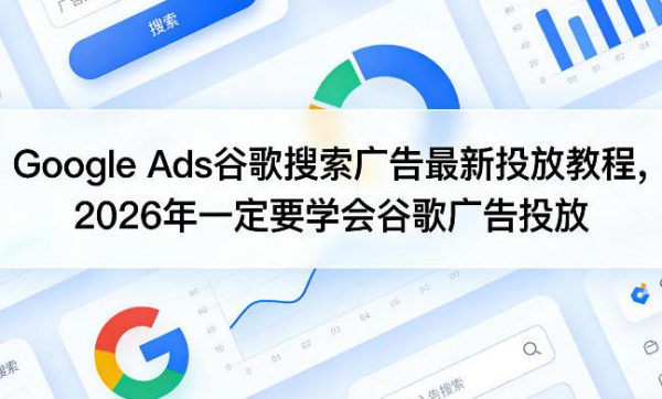 Google Ads谷歌搜索广告最新投放教程