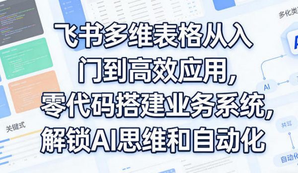 飞书多维表格从入门到高效应用，零代码搭建业务系统