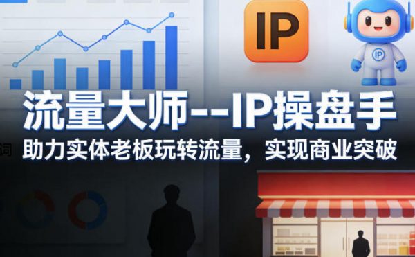 流量大师—IP操盘手，助力实体老板玩转流量，实现商业突破