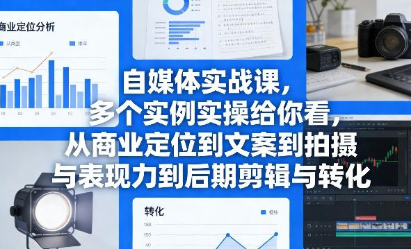 自媒体实战课，多个实例实操给你看，从商业定位到文案到拍摄