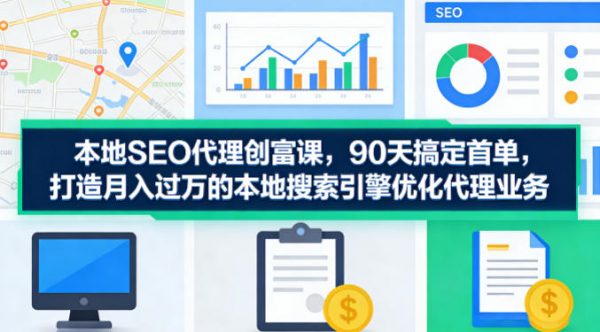 本地SEO代理创富课，90天搞定首单，助您打造月入过W的本地搜索引擎优化代理业务插图