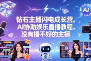 钻石主播闪电成长营，Al协助娱乐直播教程，没有播不好的主播