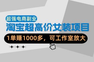【超强副业】淘宝超高价女装项目：1单賺1k+，可工作室放大（共52节）
