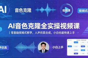AI音色克隆全实操视频课｜零基础保姆式教学，人声仿真合成，小白也能快速上手