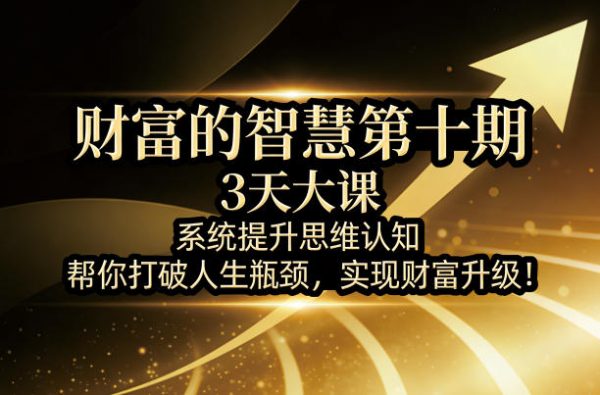 财富的智慧第十期,3天大课,系统提升思维认知,帮你打破人生瓶颈,实现财富升级插图 财富的智慧第十期,3天大课,系统提升思维认知,帮你打破人生瓶颈,实现财富升级插图