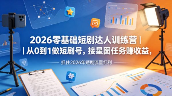 2026零基础短剧达人训练营｜从0到1做短剧号，接星图任务賺收益，抓住2026年短剧流量红利插图