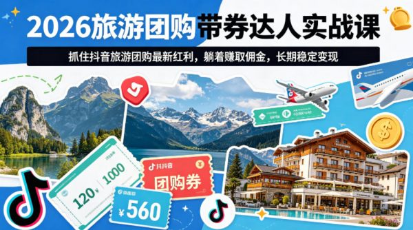 2026旅游团购带券达人实战课，抓住抖音旅游团购最新红利，躺着賺取佣金，长期稳定变现插图