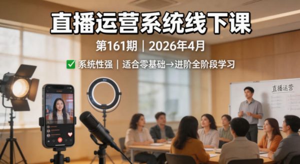 直播运营系统线下课第161期2026年4月，系统性强，适合零基础到进阶学习【录音+文档】插图