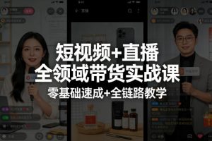 短视频+直播全领域带货实战课，零基础速成+全链路教学（更新04月）