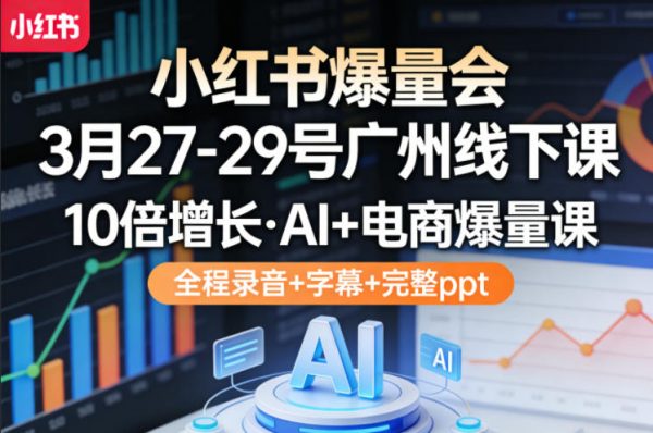 小红书爆量会3月27-29号广州线下课，10倍增长，AI+电商爆量课，全程录音+字幕+完整ppt插图