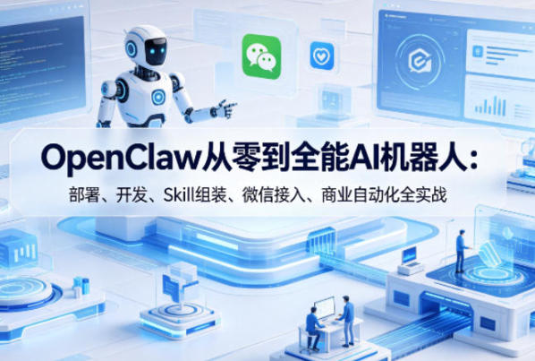OpenClaw从零到全能AI机器人：部署、开发、Skill组装、微信接入、商业自动