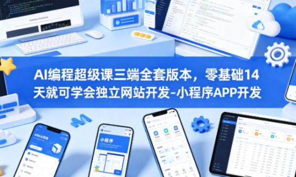 AI编程超级课三端全套版本，零基础学会独立网站开发-小程序APP开发